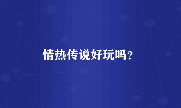 情热传说好玩吗？