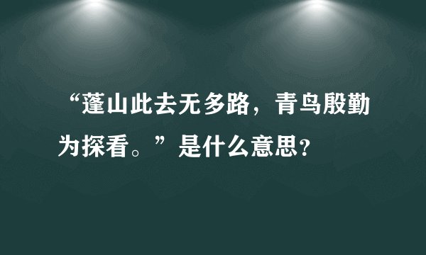 “蓬山此去无多路，青鸟殷勤为探看。”是什么意思？