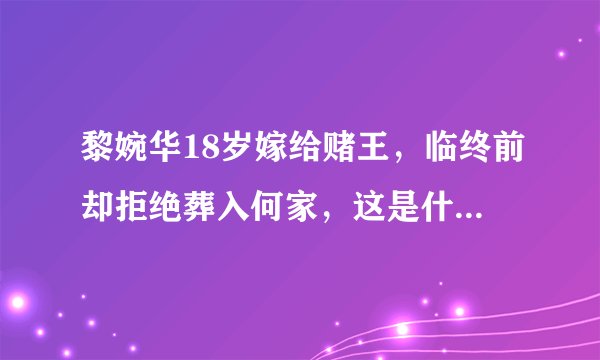 黎婉华18岁嫁给赌王，临终前却拒绝葬入何家，这是什么爱恨情仇？
