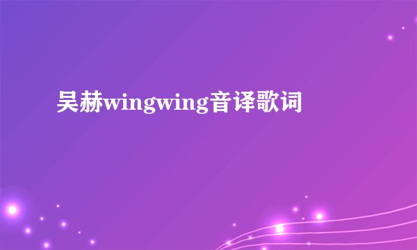 吴赫wingwing音译歌词