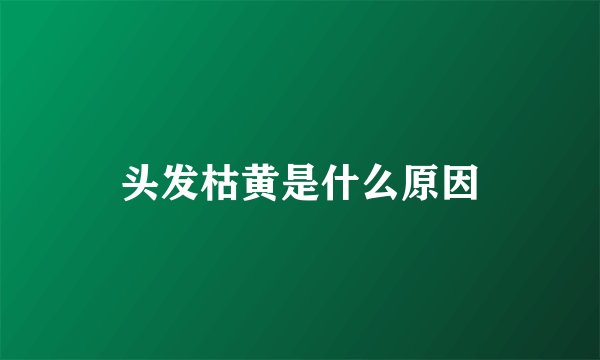 头发枯黄是什么原因