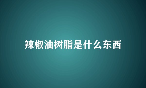 辣椒油树脂是什么东西