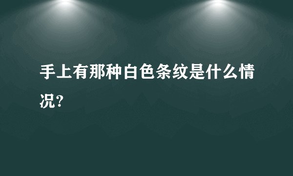 手上有那种白色条纹是什么情况?