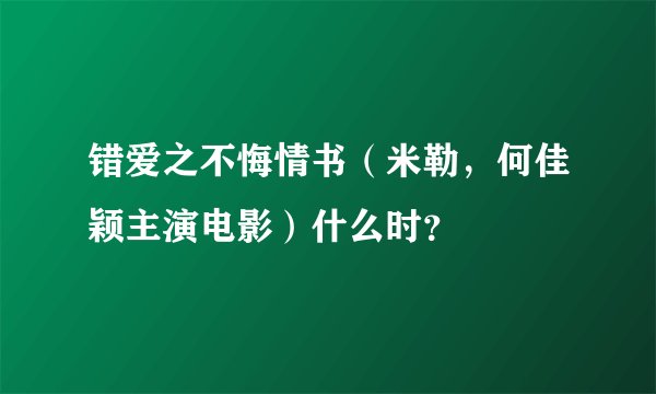 错爱之不悔情书（米勒，何佳颖主演电影）什么时？