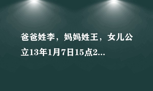 爸爸姓李，妈妈姓王，女儿公立13年1月7日15点24分出生，求一个好听涵养大气的名字，三字四字均可。