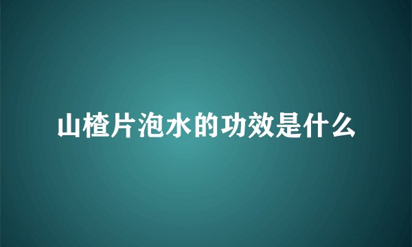 山楂片泡水的功效是什么