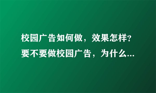 校园广告如何做，效果怎样？要不要做校园广告，为什么要做校园推广？校园市场份额比重真的很大吗？