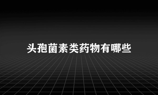 头孢菌素类药物有哪些