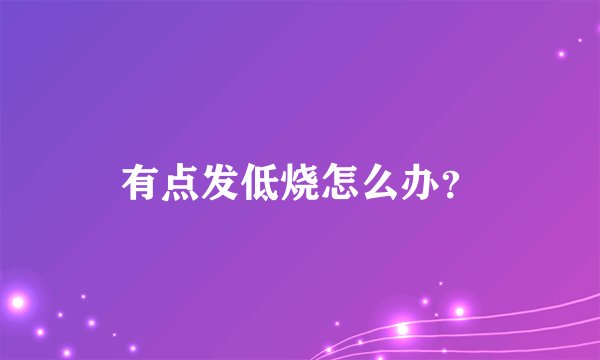 有点发低烧怎么办？
