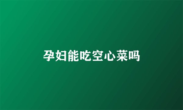 孕妇能吃空心菜吗
