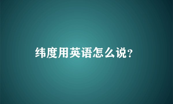 纬度用英语怎么说？