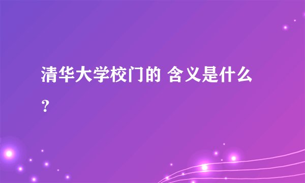 清华大学校门的 含义是什么？