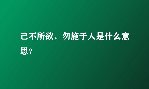 己不所欲，勿施于人是什么意思？