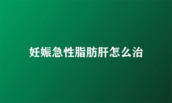 妊娠急性脂肪肝怎么治