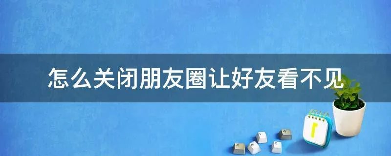 怎么关闭朋友圈让好友看不见