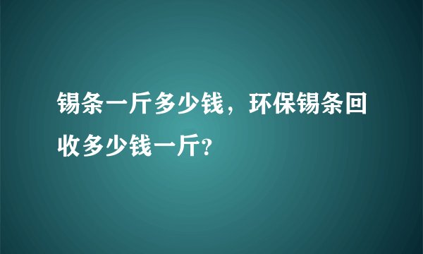 锡条一斤多少钱，环保锡条回收多少钱一斤？