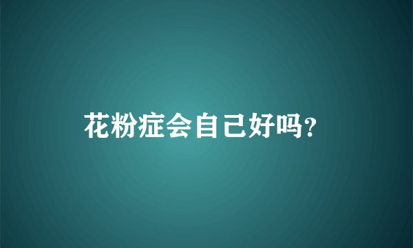花粉症会自己好吗？