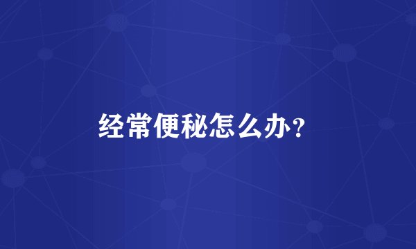 经常便秘怎么办？