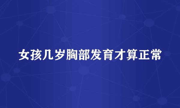 女孩几岁胸部发育才算正常
