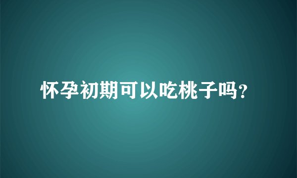 怀孕初期可以吃桃子吗？