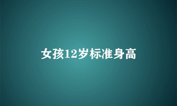 女孩12岁标准身高