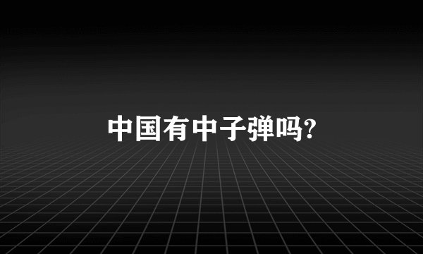 中国有中子弹吗?
