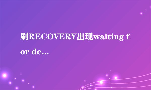 刷RECOVERY出现waiting for device怎么解决