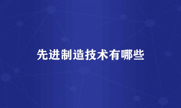 先进制造技术有哪些
