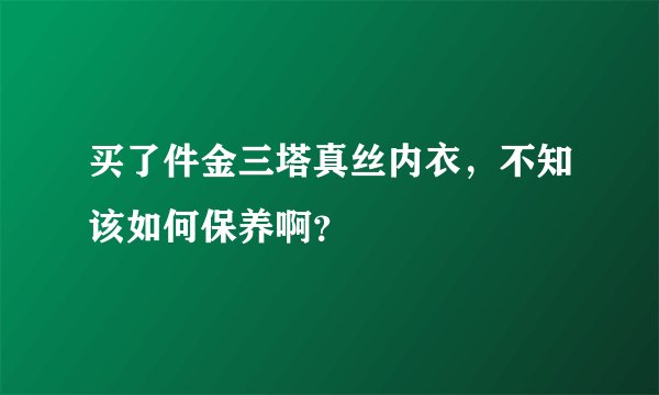 买了件金三塔真丝内衣，不知该如何保养啊？