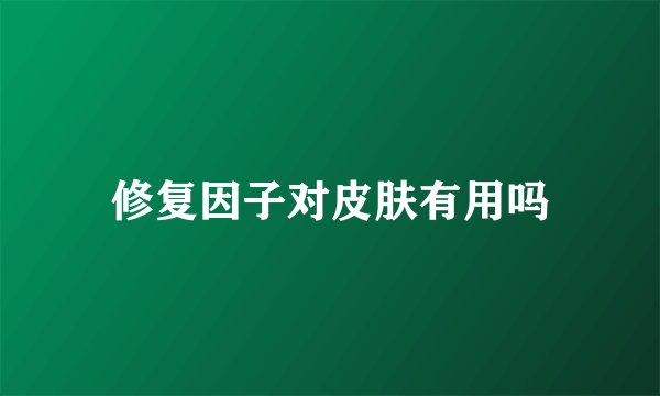 修复因子对皮肤有用吗
