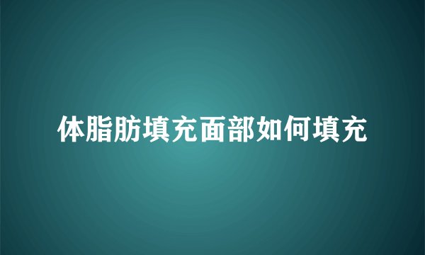 体脂肪填充面部如何填充