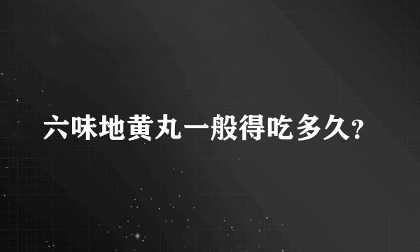 六味地黄丸一般得吃多久？