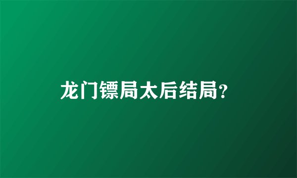 龙门镖局太后结局？