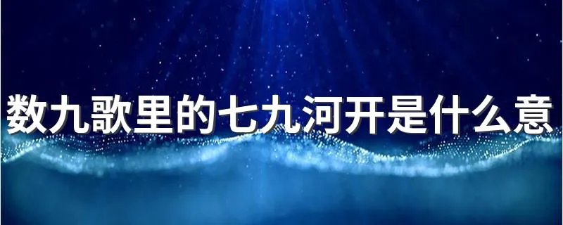 数九歌里的七九河开是什么意思 数九歌内容解析