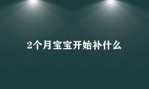 2个月宝宝开始补什么