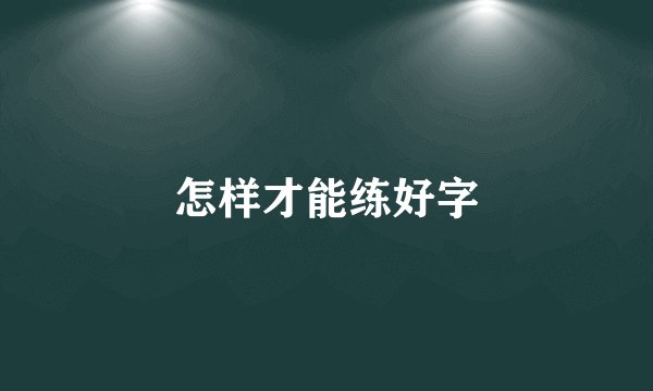 怎样才能练好字