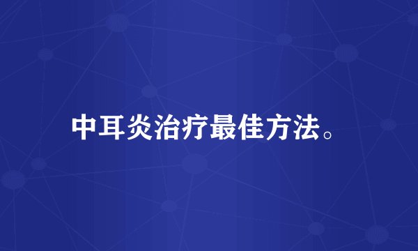 中耳炎治疗最佳方法。