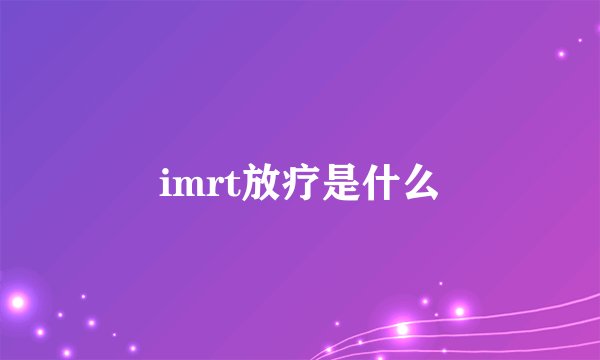 imrt放疗是什么