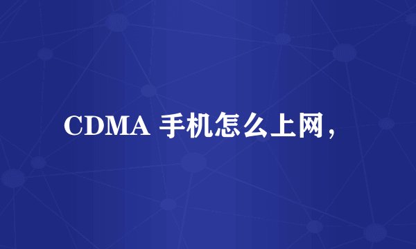 CDMA 手机怎么上网，