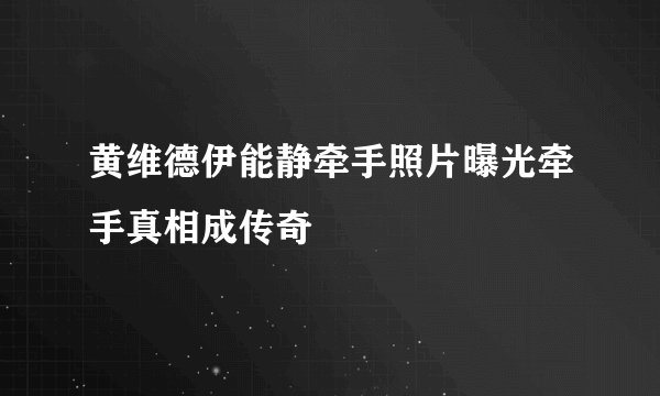 黄维德伊能静牵手照片曝光牵手真相成传奇