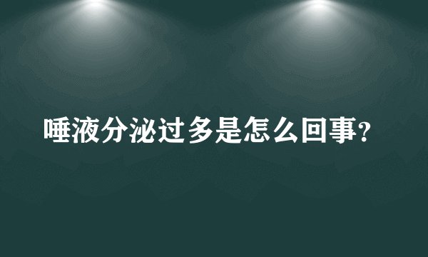 唾液分泌过多是怎么回事？