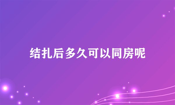 结扎后多久可以同房呢