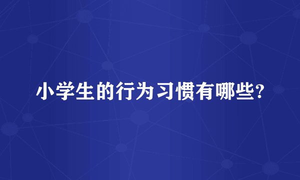 小学生的行为习惯有哪些?