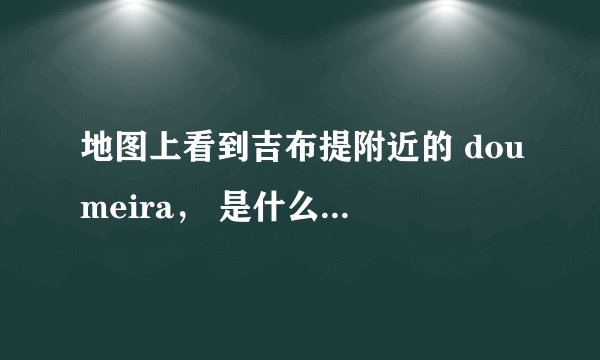 地图上看到吉布提附近的 doumeira， 是什么意思，是地名还是岛名，国名？