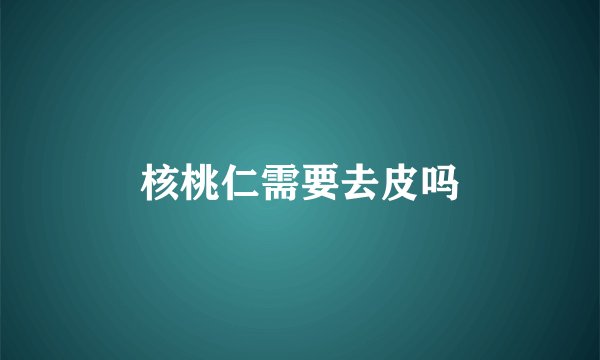 核桃仁需要去皮吗