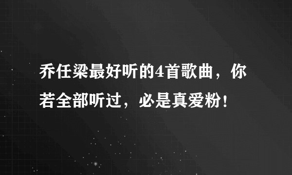 乔任梁最好听的4首歌曲，你若全部听过，必是真爱粉！