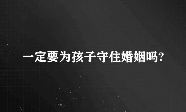 一定要为孩子守住婚姻吗?