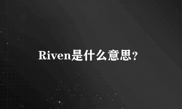 Riven是什么意思？