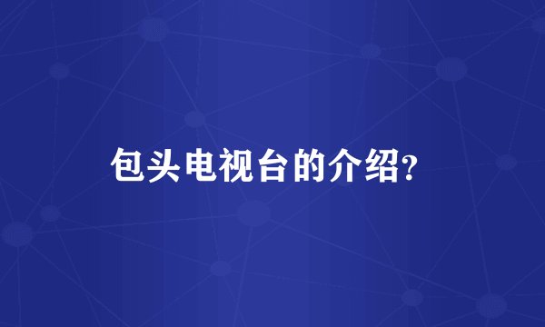 包头电视台的介绍？