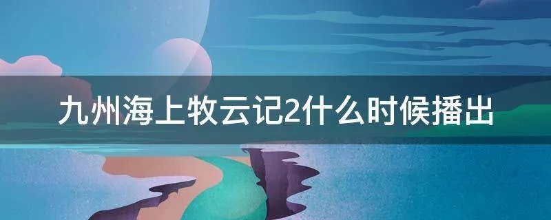 九州海上牧云记2什么时候播出